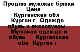 Продаю мужские брюки  › Цена ­ 950 - Курганская обл., Курган г. Одежда, обувь и аксессуары » Мужская одежда и обувь   . Курганская обл.,Курган г.